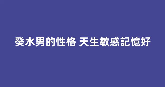 癸水男的性格 天生敏感記憶好